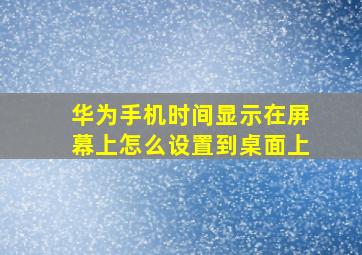 华为手机时间显示在屏幕上怎么设置到桌面上