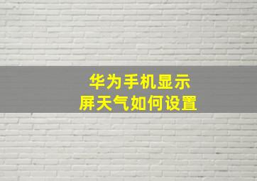 华为手机显示屏天气如何设置