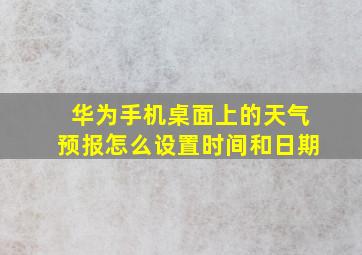 华为手机桌面上的天气预报怎么设置时间和日期