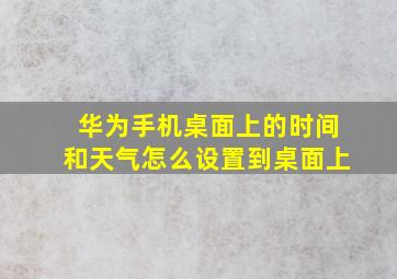 华为手机桌面上的时间和天气怎么设置到桌面上