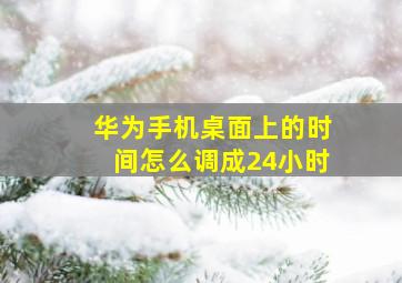 华为手机桌面上的时间怎么调成24小时