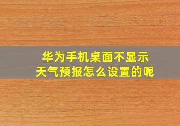 华为手机桌面不显示天气预报怎么设置的呢