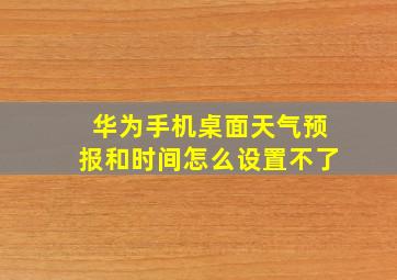 华为手机桌面天气预报和时间怎么设置不了