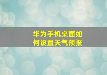 华为手机桌面如何设置天气预报