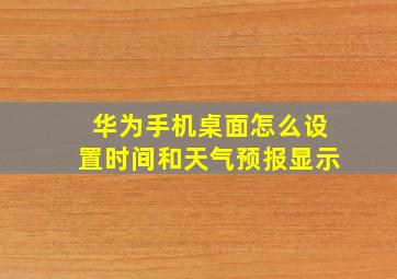 华为手机桌面怎么设置时间和天气预报显示