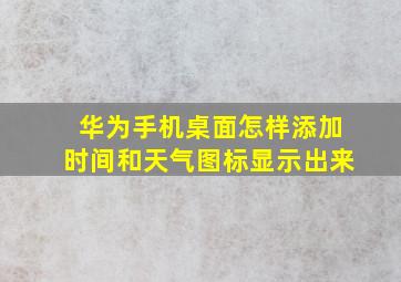 华为手机桌面怎样添加时间和天气图标显示出来