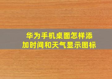 华为手机桌面怎样添加时间和天气显示图标