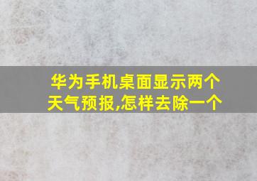 华为手机桌面显示两个天气预报,怎样去除一个