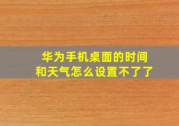 华为手机桌面的时间和天气怎么设置不了了