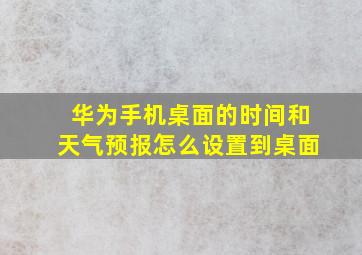 华为手机桌面的时间和天气预报怎么设置到桌面