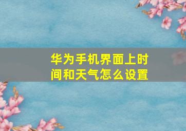 华为手机界面上时间和天气怎么设置