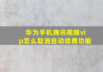 华为手机腾讯视频vip怎么取消自动续费功能