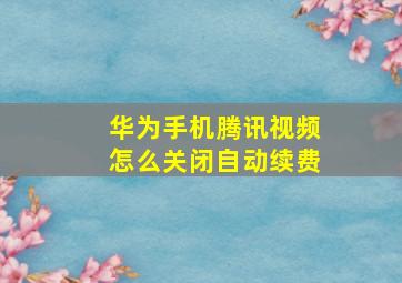 华为手机腾讯视频怎么关闭自动续费