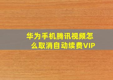 华为手机腾讯视频怎么取消自动续费VIP