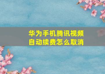 华为手机腾讯视频自动续费怎么取消