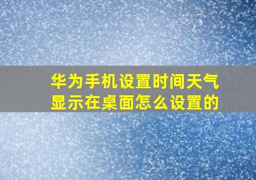 华为手机设置时间天气显示在桌面怎么设置的