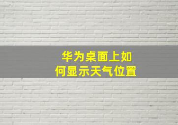 华为桌面上如何显示天气位置