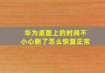 华为桌面上的时间不小心删了怎么恢复正常