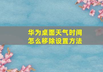 华为桌面天气时间怎么移除设置方法