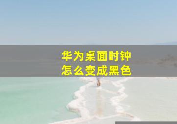 华为桌面时钟怎么变成黑色