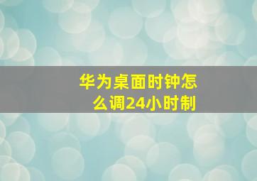 华为桌面时钟怎么调24小时制