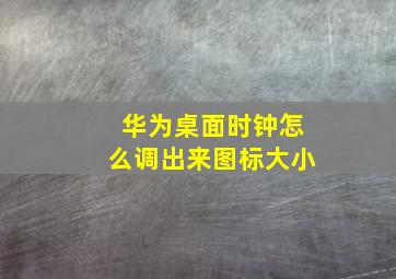 华为桌面时钟怎么调出来图标大小