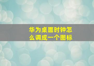 华为桌面时钟怎么调成一个图标