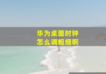 华为桌面时钟怎么调粗细啊