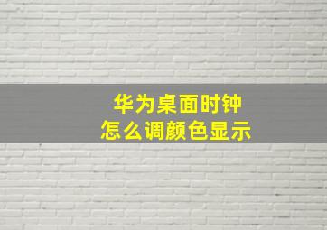 华为桌面时钟怎么调颜色显示