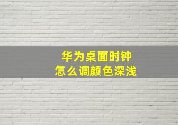 华为桌面时钟怎么调颜色深浅