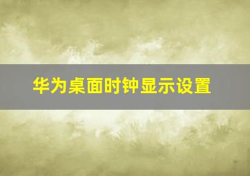 华为桌面时钟显示设置