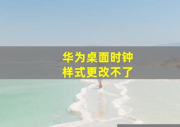 华为桌面时钟样式更改不了