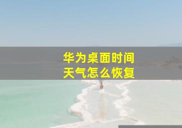 华为桌面时间天气怎么恢复