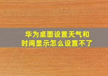 华为桌面设置天气和时间显示怎么设置不了