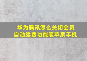 华为腾讯怎么关闭会员自动续费功能呢苹果手机