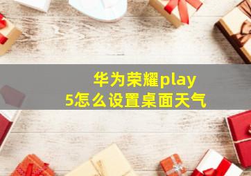 华为荣耀play5怎么设置桌面天气