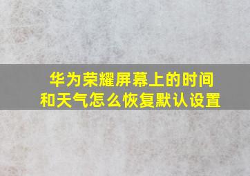 华为荣耀屏幕上的时间和天气怎么恢复默认设置