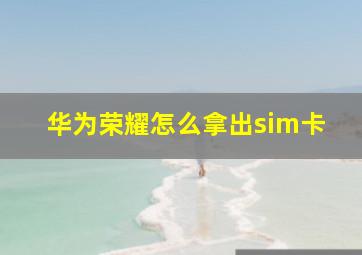 华为荣耀怎么拿出sim卡