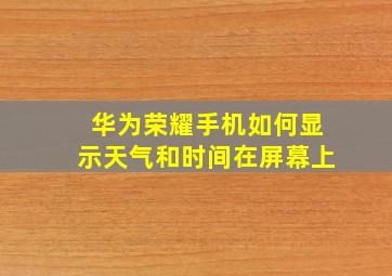 华为荣耀手机如何显示天气和时间在屏幕上