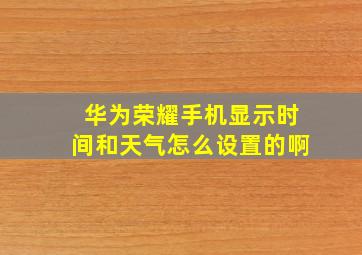 华为荣耀手机显示时间和天气怎么设置的啊