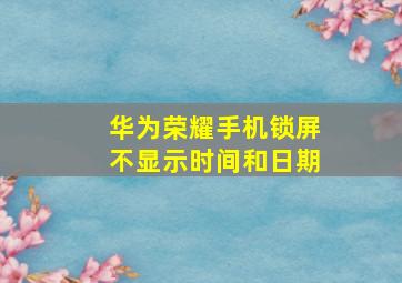 华为荣耀手机锁屏不显示时间和日期