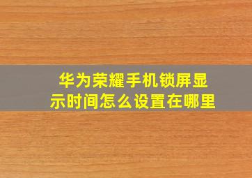 华为荣耀手机锁屏显示时间怎么设置在哪里