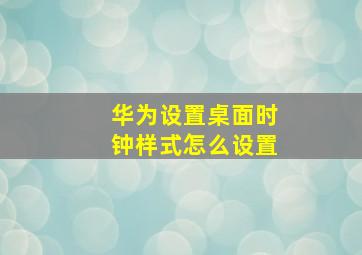 华为设置桌面时钟样式怎么设置