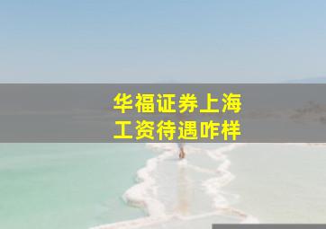 华福证券上海工资待遇咋样