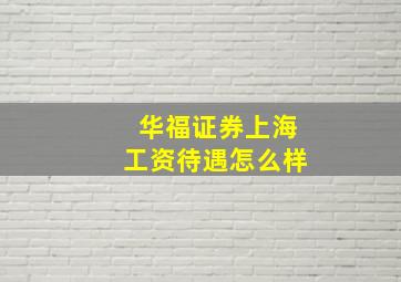 华福证券上海工资待遇怎么样