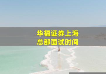 华福证券上海总部面试时间