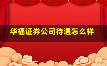 华福证券公司待遇怎么样