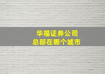 华福证券公司总部在哪个城市