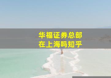 华福证券总部在上海吗知乎