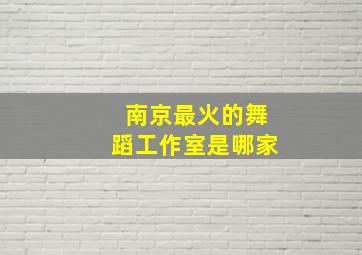 南京最火的舞蹈工作室是哪家